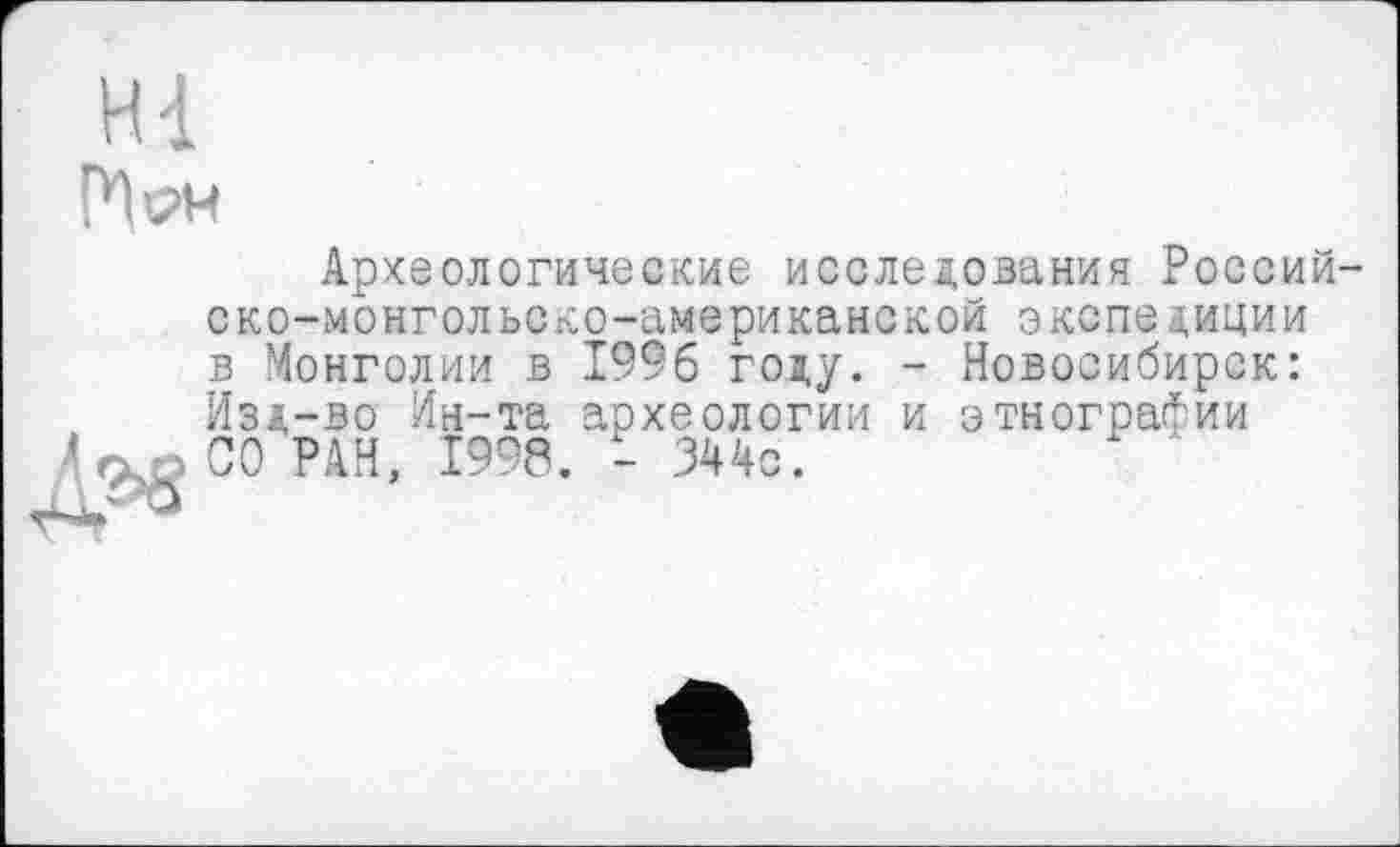 ﻿Археологические исследования Россий ско-монгольско-американской экспедиции в Монголии в 1996 году. - Новосибирск: Изд-во Ин-та археологии и этнографии СО РАН, 1998. - 344с.